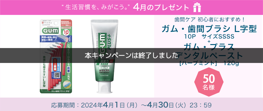 毎月サンスター商品が当たるプレゼントキャンペーンを実施中！歯間ケア初心者におすすめ！「ガム・歯間ブラシ Ｌ字型＋ガム・プラス デンタルペースト [ハーブミント］」です。 応募期間：2024年4月1日（月）～4月30日（火）