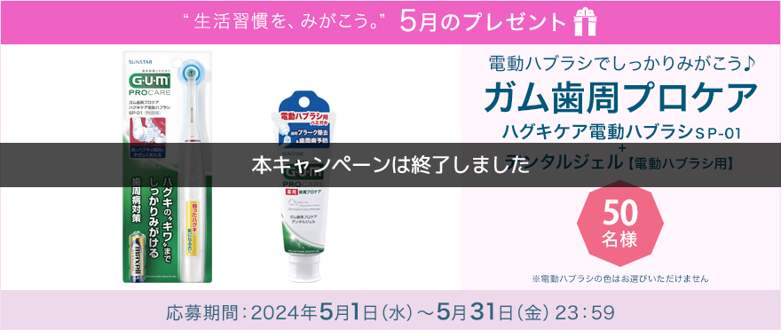 毎月サンスター商品が当たるプレゼントキャンペーンを実施中！電動ハブラシでしっかりみがこう♪「ガム歯周プロケア ハグキケア電動ハブラシSP-01＋ガム歯周プロケア デンタルジェル【電動ハブラシ用】」です。 応募期間：2024年5月1日（水）～5月31日（金）