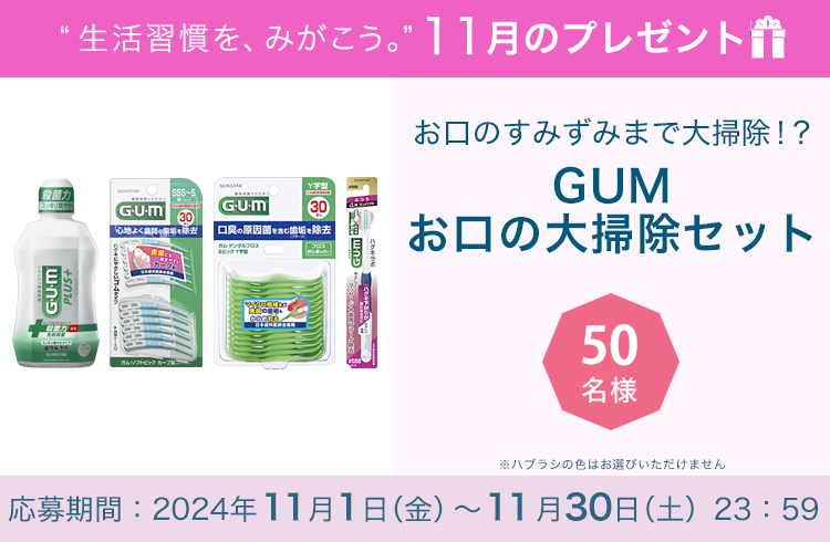 毎月サンスター商品が当たるプレゼントキャンペーンを実施中！お口のすみずみまで大掃除！「GUMお口の大掃除セット」です。 応募期間：2024年11月1日（金）～11月30日（土）